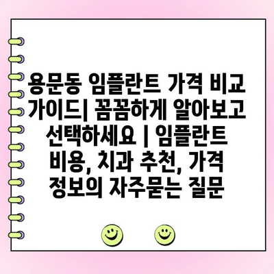 용문동 임플란트 가격 비교 가이드| 꼼꼼하게 알아보고 선택하세요 | 임플란트 비용, 치과 추천, 가격 정보