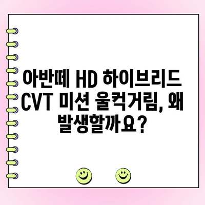 아반떼 HD 하이브리드 CVT 미션 울컥거림 해결| 주행 중 발생하는 문제 원인과 수리 가이드 | 아반떼 HD, 하이브리드, CVT 미션, 울컥거림, 수리, 정비