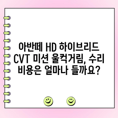 아반떼 HD 하이브리드 CVT 미션 울컥거림 해결| 주행 중 발생하는 문제 원인과 수리 가이드 | 아반떼 HD, 하이브리드, CVT 미션, 울컥거림, 수리, 정비