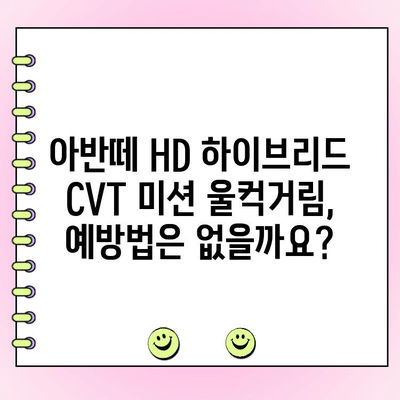 아반떼 HD 하이브리드 CVT 미션 울컥거림 해결| 주행 중 발생하는 문제 원인과 수리 가이드 | 아반떼 HD, 하이브리드, CVT 미션, 울컥거림, 수리, 정비