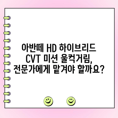 아반떼 HD 하이브리드 CVT 미션 울컥거림 해결| 주행 중 발생하는 문제 원인과 수리 가이드 | 아반떼 HD, 하이브리드, CVT 미션, 울컥거림, 수리, 정비