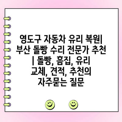 영도구 자동차 유리 복원| 부산 돌빵 수리 전문가 추천 | 돌빵, 흠집, 유리 교체, 견적, 추천