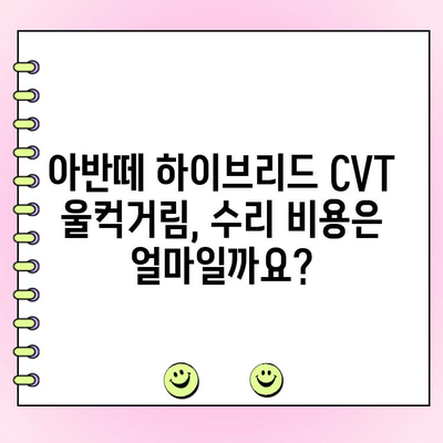 아반떼 하이브리드 CVT 미션 울컥거림 해결 가이드| 원인 분석부터 수리까지 | 아반떼, 하이브리드, CVT, 미션 수리, 울컥거림