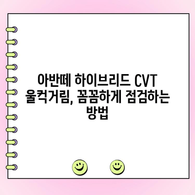 아반떼 하이브리드 CVT 미션 울컥거림 해결 가이드| 원인 분석부터 수리까지 | 아반떼, 하이브리드, CVT, 미션 수리, 울컥거림