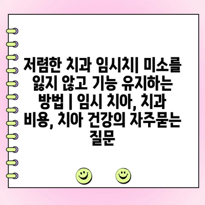 저렴한 치과 임시치| 미소를 잃지 않고 기능 유지하는 방법 | 임시 치아, 치과 비용, 치아 건강