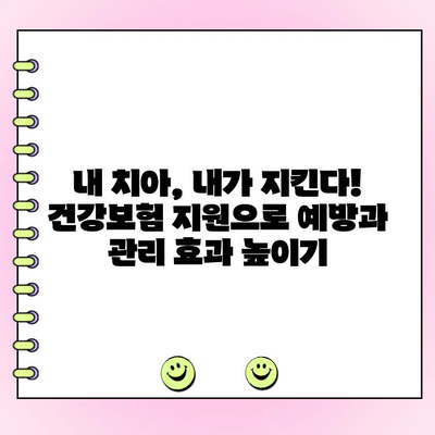 치과 질병 예방·관리, 정부 지원으로 더욱 쉽게! | 건강보험 혜택, 치아 건강 지키는 똑똑한 방법