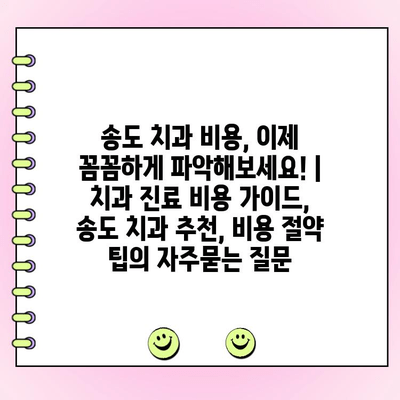 송도 치과 비용, 이제 꼼꼼하게 파악해보세요! | 치과 진료 비용 가이드, 송도 치과 추천, 비용 절약 팁