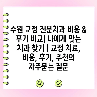 수원 교정 전문치과 비용 & 후기 비교| 나에게 맞는 치과 찾기 | 교정 치료, 비용, 후기, 추천
