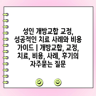 성인 개방교합 교정, 성공적인 치료 사례와 비용 가이드 | 개방교합, 교정, 치료, 비용, 사례, 후기