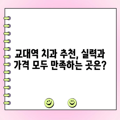 교대역 치과 선택 가이드| 착실하고 저렴한 치료, 어떻게 찾을까요? | 교대역, 치과 추천, 저렴한 치과, 착실한 치과