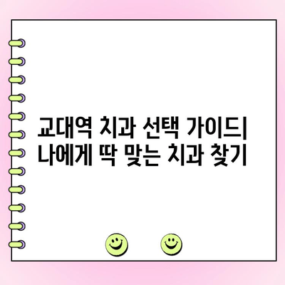 교대역 치과 선택 가이드| 착실하고 저렴한 치료, 어떻게 찾을까요? | 교대역, 치과 추천, 저렴한 치과, 착실한 치과