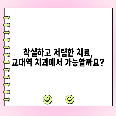 교대역 치과 선택 가이드| 착실하고 저렴한 치료, 어떻게 찾을까요? | 교대역, 치과 추천, 저렴한 치과, 착실한 치과