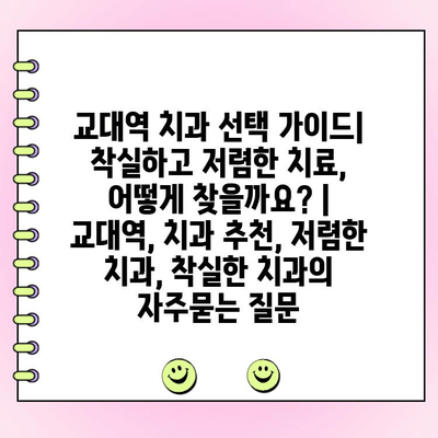 교대역 치과 선택 가이드| 착실하고 저렴한 치료, 어떻게 찾을까요? | 교대역, 치과 추천, 저렴한 치과, 착실한 치과