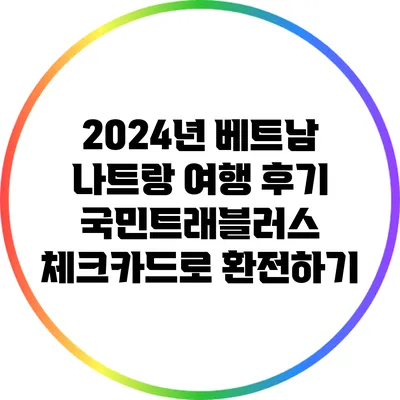 2024년 베트남 나트랑 여행 후기: 국민트래블러스 체크카드로 환전하기