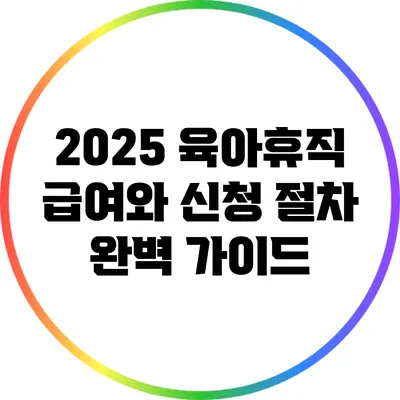 2025 육아휴직 급여와 신청 절차 완벽 가이드