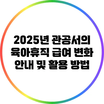 2025년 관공서의 육아휴직 급여 변화 안내 및 활용 방법