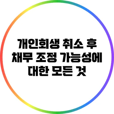 개인회생 취소 후 채무 조정 가능성에 대한 모든 것