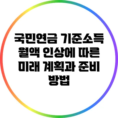 국민연금 기준소득 월액 인상에 따른 미래 계획과 준비 방법