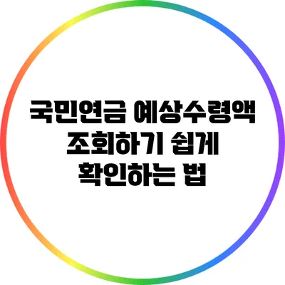 국민연금 예상수령액 조회하기: 쉽게 확인하는 법