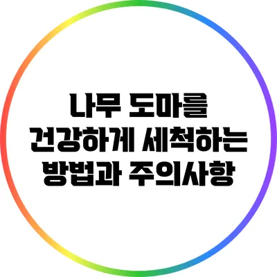 나무 도마를 건강하게 세척하는 방법과 주의사항