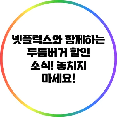 넷플릭스와 함께하는 두툼버거 할인 소식! 놓치지 마세요!