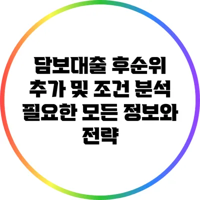 담보대출 후순위 추가 및 조건 분석: 필요한 모든 정보와 전략