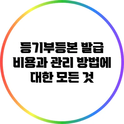 등기부등본 발급 비용과 관리 방법에 대한 모든 것