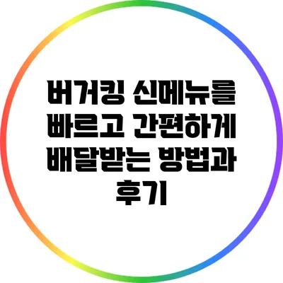 버거킹 신메뉴를 빠르고 간편하게 배달받는 방법과 후기