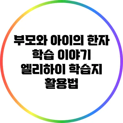 부모와 아이의 한자 학습 이야기: 엘리하이 학습지 활용법