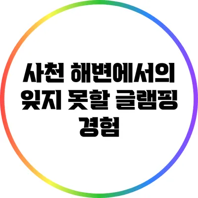 사천 해변에서의 잊지 못할 글램핑 경험