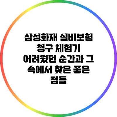 삼성화재 실비보험 청구 체험기: 어려웠던 순간과 그 속에서 찾은 좋은 점들