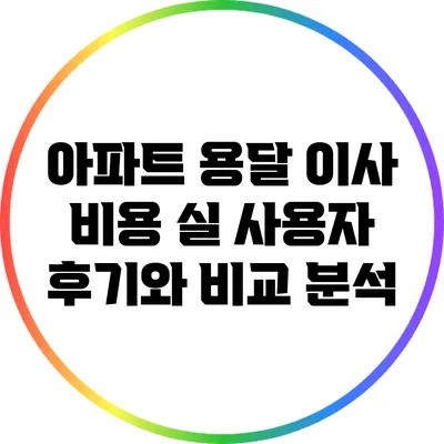 아파트 용달 이사 비용: 실 사용자 후기와 비교 분석