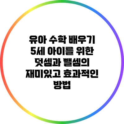 유아 수학 배우기: 5세 아이를 위한 덧셈과 뺄셈의 재미있고 효과적인 방법