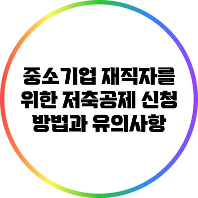 중소기업 재직자를 위한 저축공제 신청 방법과 유의사항