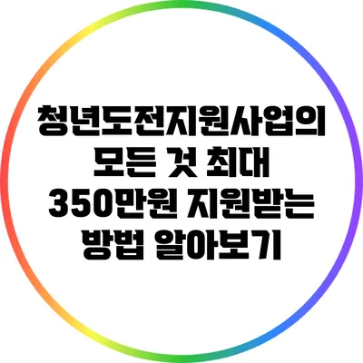 청년도전지원사업의 모든 것: 최대 350만원 지원받는 방법 알아보기