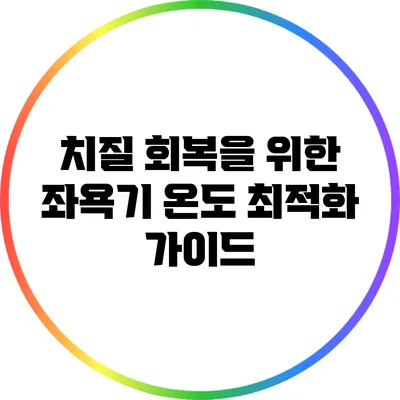 치질 회복을 위한 좌욕기 온도 최적화 가이드