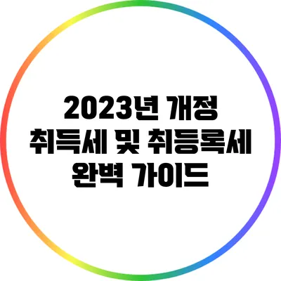 2023년 개정 취득세 및 취등록세 완벽 가이드