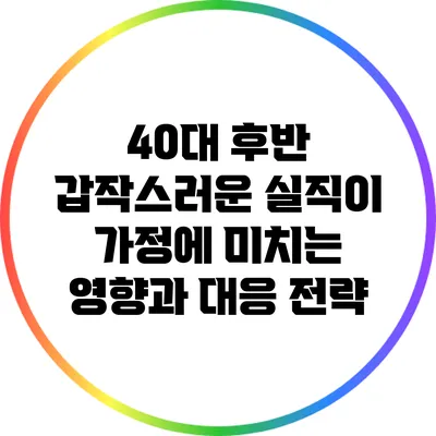 40대 후반 갑작스러운 실직이 가정에 미치는 영향과 대응 전략