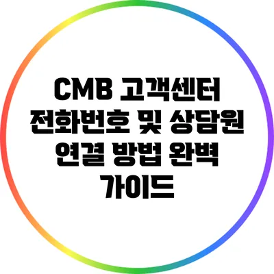 CMB 고객센터 전화번호 및 상담원 연결 방법 완벽 가이드
