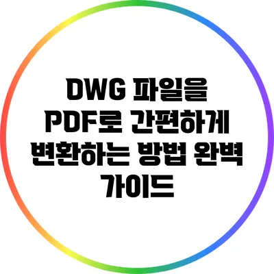 DWG 파일을 PDF로 간편하게 변환하는 방법 완벽 가이드