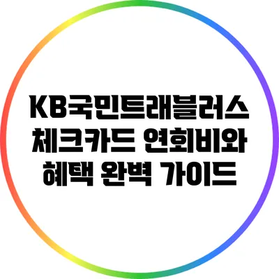 KB국민트래블러스 체크카드: 연회비와 혜택 완벽 가이드