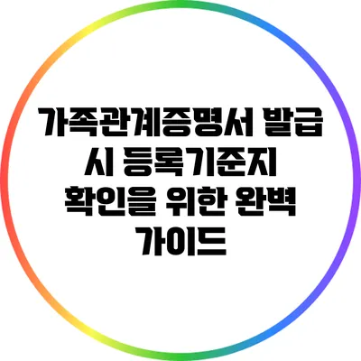 가족관계증명서 발급 시 등록기준지 확인을 위한 완벽 가이드