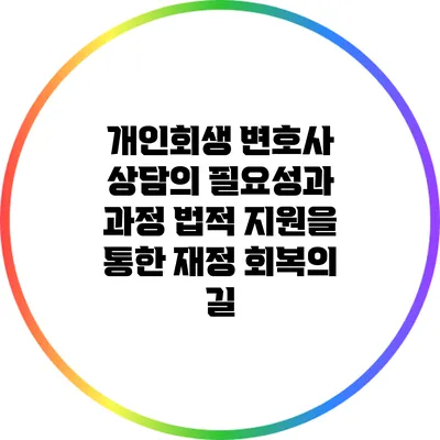 개인회생 변호사 상담의 필요성과 과정: 법적 지원을 통한 재정 회복의 길