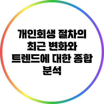 개인회생 절차의 최근 변화와 트렌드에 대한 종합 분석