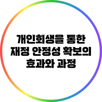 개인회생을 통한 재정 안정성 확보의 효과와 과정