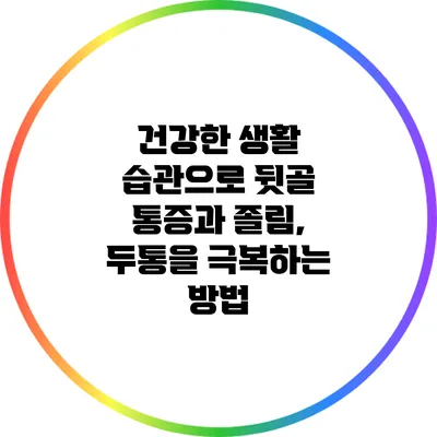 건강한 생활 습관으로 뒷골 통증과 졸림, 두통을 극복하는 방법
