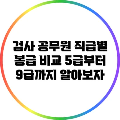 검사 공무원 직급별 봉급 비교: 5급부터 9급까지 알아보자