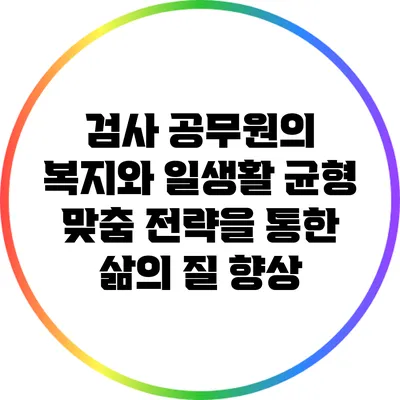 검사 공무원의 복지와 일생활 균형: 맞춤 전략을 통한 삶의 질 향상