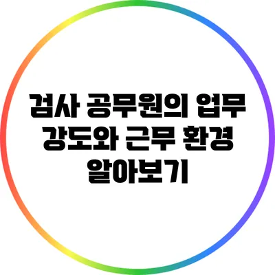 검사 공무원의 업무 강도와 근무 환경 알아보기