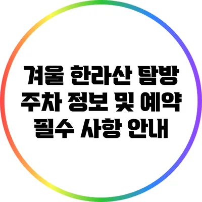 겨울 한라산 탐방: 주차 정보 및 예약 필수 사항 안내